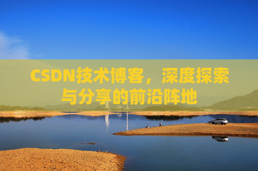 CSDN技术博客，深度探索与分享的前沿阵地